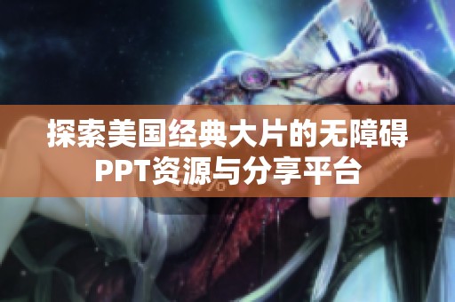 探索美国经典大片的无障碍PPT资源与分享平台