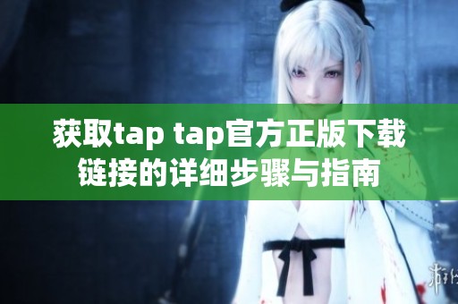 获取tap tap官方正版下载链接的详细步骤与指南