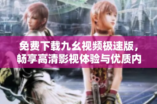 免费下载九幺视频极速版，畅享高清影视体验与优质内容