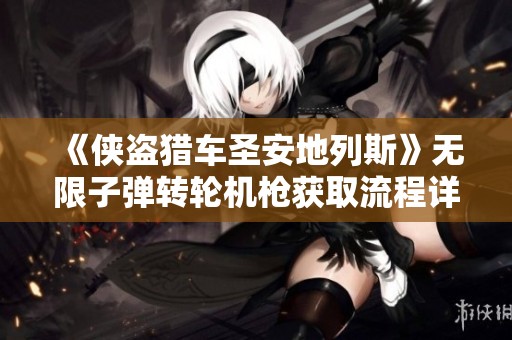 《侠盗猎车圣安地列斯》无限子弹转轮机枪获取流程详解与技巧分享