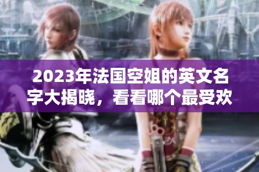 2023年法国空姐的英文名字大揭晓，看看哪个最受欢迎
