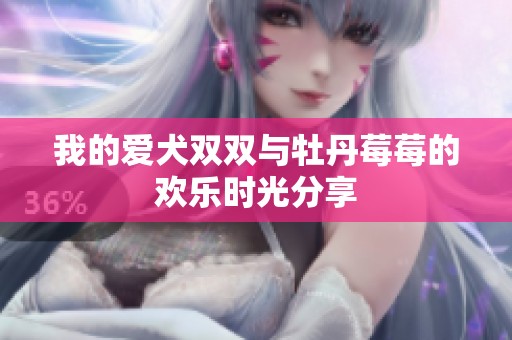 我的爱犬双双与牡丹莓莓的欢乐时光分享