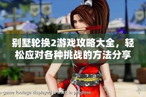 别墅轮换2游戏攻略大全，轻松应对各种挑战的方法分享