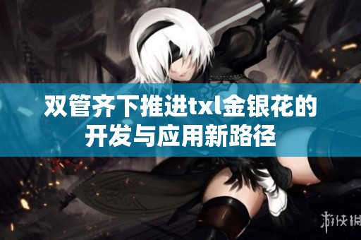 双管齐下推进txl金银花的开发与应用新路径