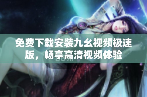 免费下载安装九幺视频极速版，畅享高清视频体验