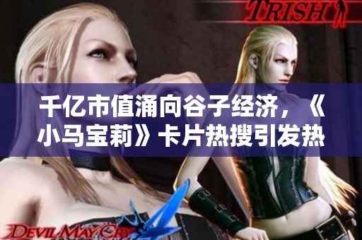 千亿市值涌向谷子经济，《小马宝莉》卡片热搜引发热议，周汇第152期精彩内容一览