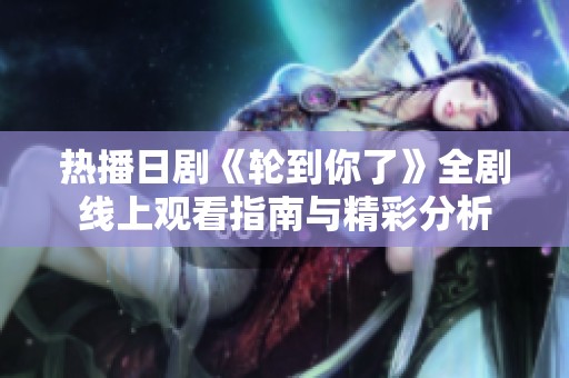 热播日剧《轮到你了》全剧线上观看指南与精彩分析
