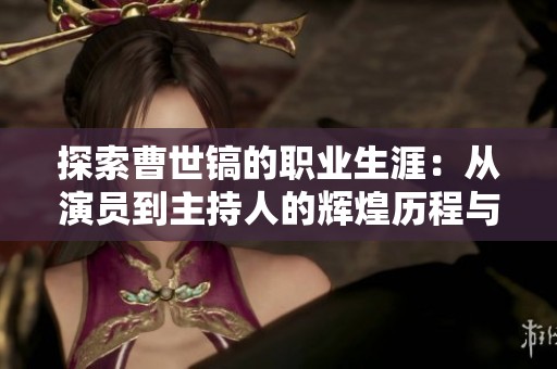 探索曹世镐的职业生涯：从演员到主持人的辉煌历程与成就分析