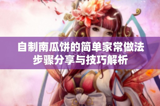 自制南瓜饼的简单家常做法步骤分享与技巧解析