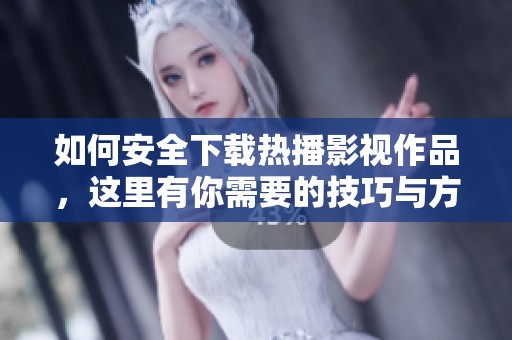 如何安全下载热播影视作品，这里有你需要的技巧与方法