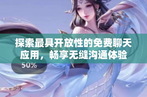 探索最具开放性的免费聊天应用，畅享无缝沟通体验