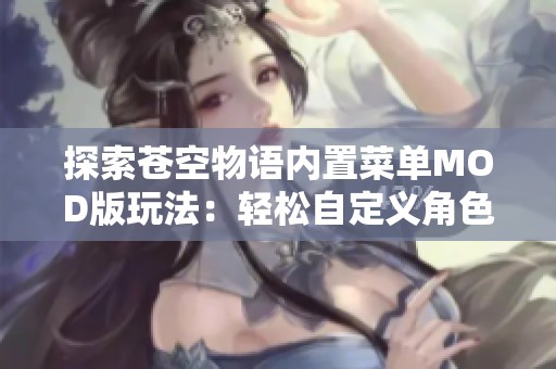 探索苍空物语内置菜单MOD版玩法：轻松自定义角色数据，打造独一无二的超能力体验