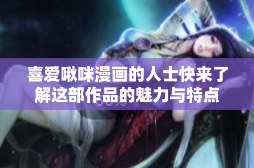 喜爱啾咪漫画的人士快来了解这部作品的魅力与特点