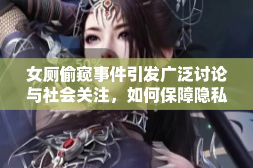 女厕偷窥事件引发广泛讨论与社会关注，如何保障隐私安全