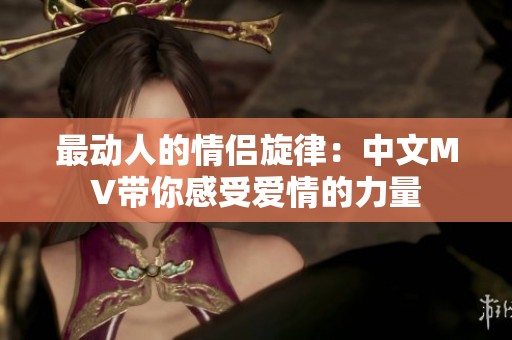 最动人的情侣旋律：中文MV带你感受爱情的力量