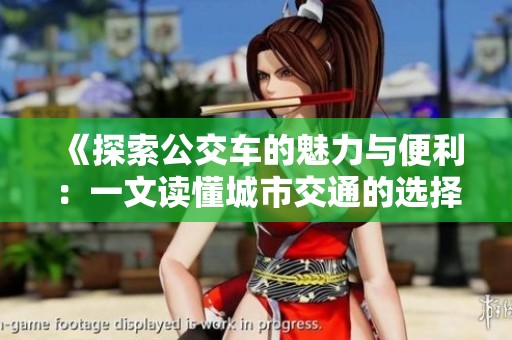《探索公交车的魅力与便利：一文读懂城市交通的选择》