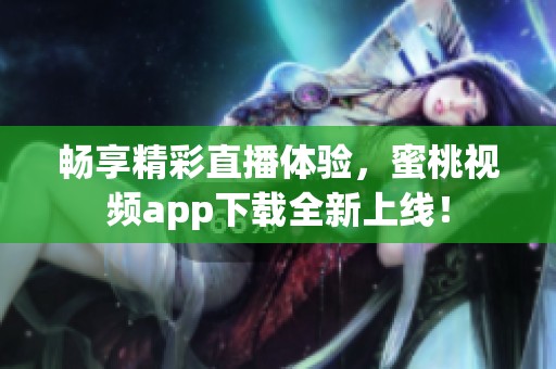 畅享精彩直播体验，蜜桃视频app下载全新上线！
