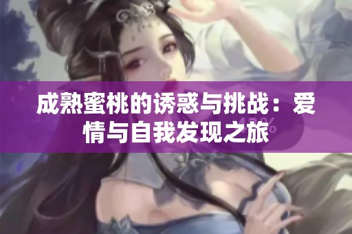 成熟蜜桃的诱惑与挑战：爱情与自我发现之旅