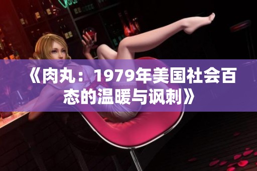 《肉丸：1979年美国社会百态的温暖与讽刺》