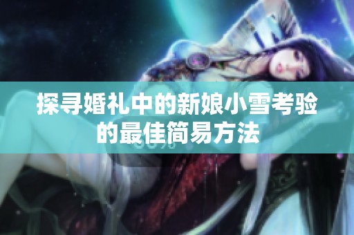 探寻婚礼中的新娘小雪考验的最佳简易方法