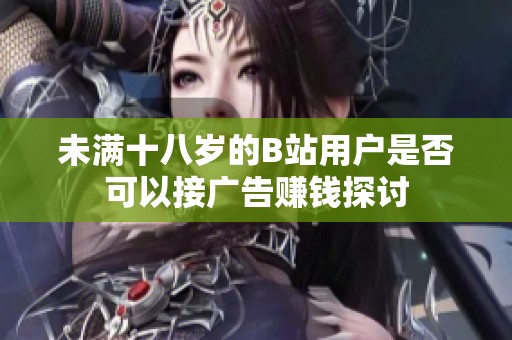 未满十八岁的B站用户是否可以接广告赚钱探讨