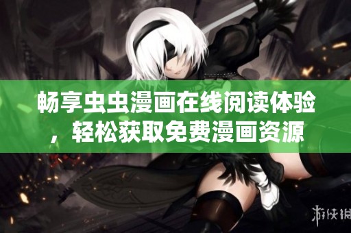 畅享虫虫漫画在线阅读体验，轻松获取免费漫画资源