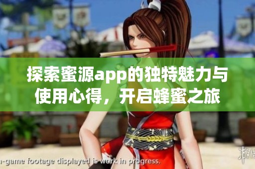 探索蜜源app的独特魅力与使用心得，开启蜂蜜之旅