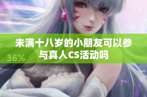 未满十八岁的小朋友可以参与真人CS活动吗