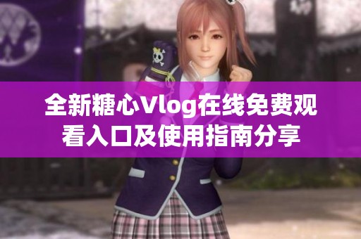 全新糖心Vlog在线免费观看入口及使用指南分享