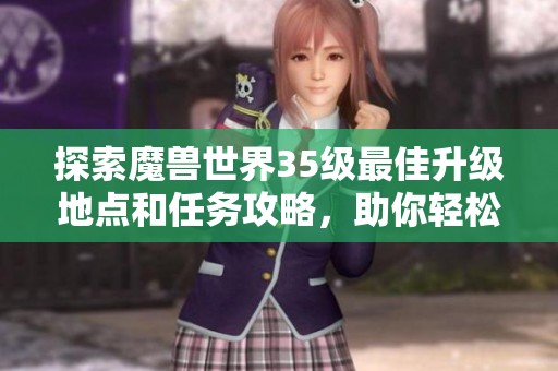 探索魔兽世界35级最佳升级地点和任务攻略，助你轻松打怪提升等级