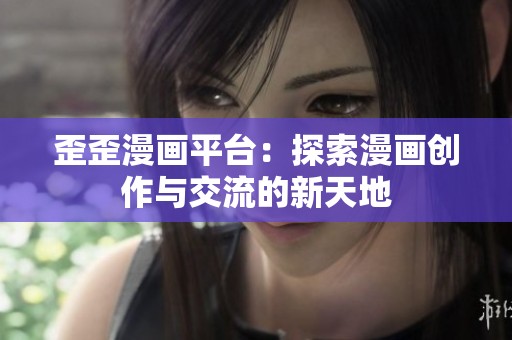 歪歪漫画平台：探索漫画创作与交流的新天地