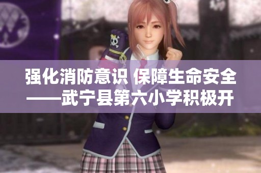 强化消防意识 保障生命安全——武宁县第六小学积极开展消防宣传月系列活动