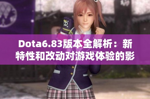 Dota6.83版本全解析：新特性和改动对游戏体验的影响 深入看看这次更新带来的变化