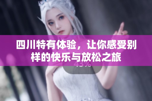 四川特有体验，让你感受别样的快乐与放松之旅