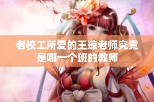 老校工所爱的王琼老师究竟是哪一个班的教师