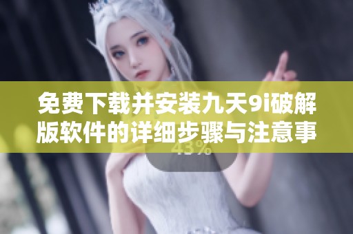免费下载并安装九天9i破解版软件的详细步骤与注意事项