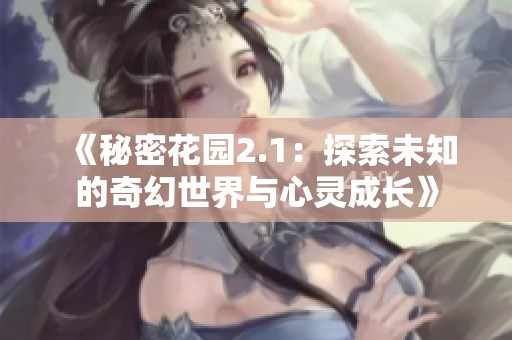 《秘密花园2.1：探索未知的奇幻世界与心灵成长》