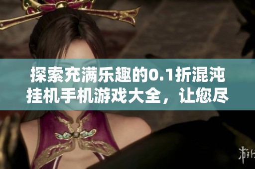探索充满乐趣的0.1折混沌挂机手机游戏大全，让您尽享口袋精灵的精彩世界