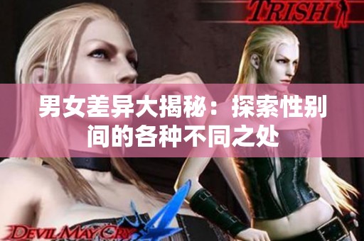 男女差异大揭秘：探索性别间的各种不同之处