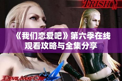 《我们恋爱吧》第六季在线观看攻略与全集分享