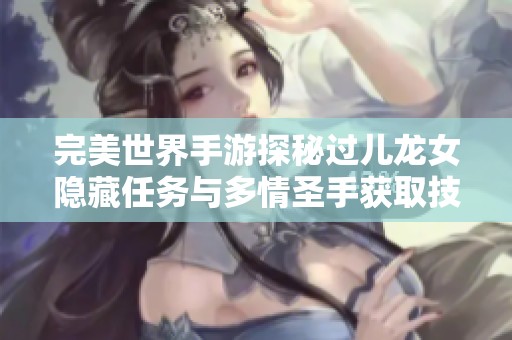 完美世界手游探秘过儿龙女隐藏任务与多情圣手获取技巧详解