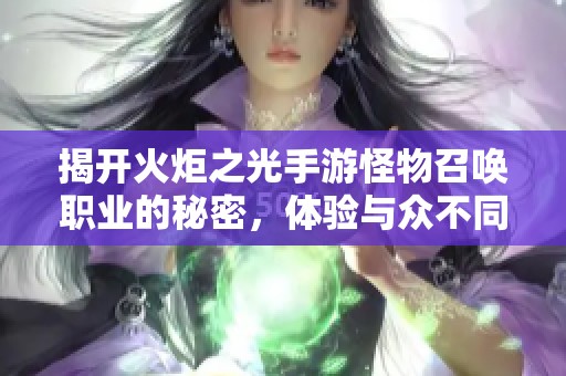 揭开火炬之光手游怪物召唤职业的秘密，体验与众不同的游戏魅力与乐趣
