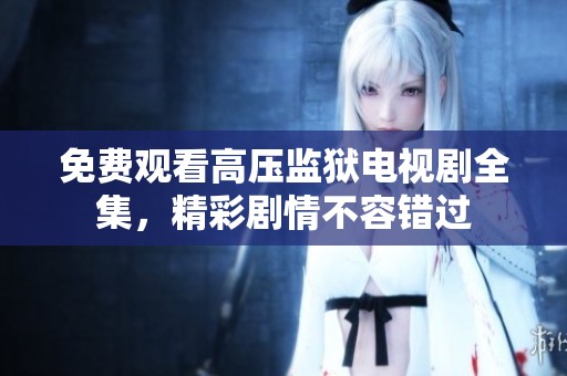 免费观看高压监狱电视剧全集，精彩剧情不容错过