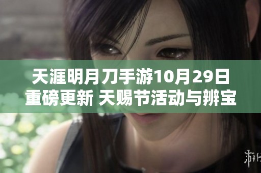 天涯明月刀手游10月29日重磅更新 天赐节活动与辨宝奇闻开启精彩纷呈的开封奇珍之旅