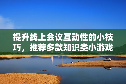 提升线上会议互动性的小技巧，推荐多款知识类小游戏尽在手游网
