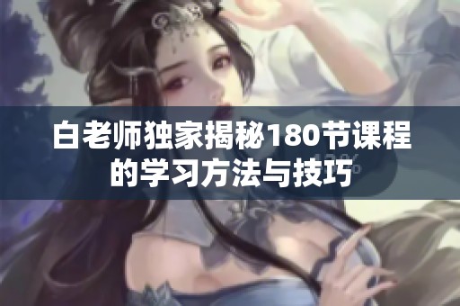 白老师独家揭秘180节课程的学习方法与技巧