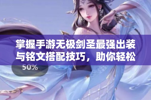 掌握手游无极剑圣最强出装与铭文搭配技巧，助你轻松逆袭敌人获取胜利