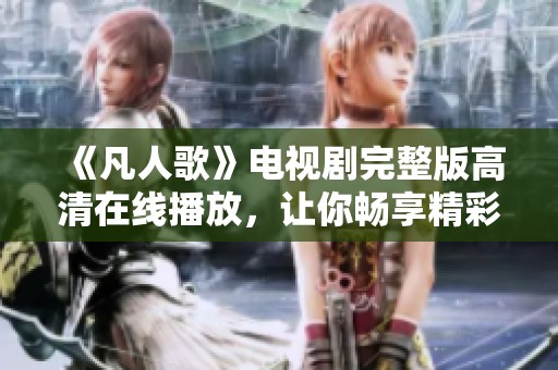 《凡人歌》电视剧完整版高清在线播放，让你畅享精彩剧情