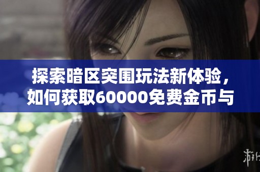 探索暗区突围玩法新体验，如何获取60000免费金币与租号乐趣指南