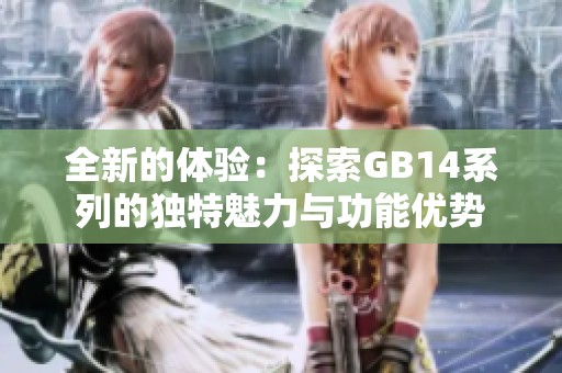 全新的体验：探索GB14系列的独特魅力与功能优势
